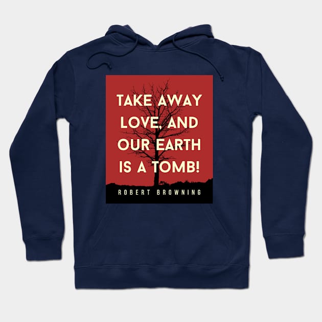 Robert Browning quote: Take away love, and our earth is a tomb! Hoodie by artbleed